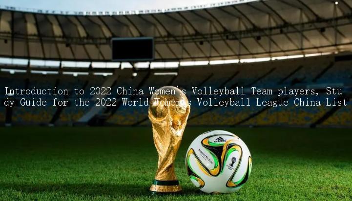 Introduction to 2022 China Women's Volleyball Team players, Study Guide for the 2022 World Women's Volleyball League China List