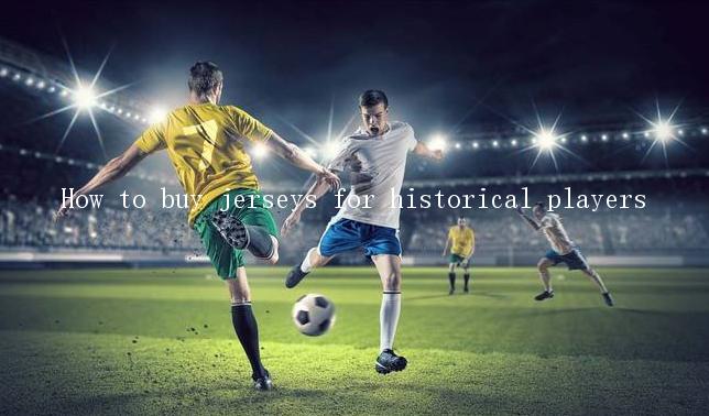 How to buy jerseys for historical players